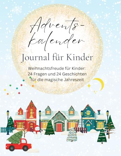 Adventskalender für Kinder Journal: 24 Fragen & 24 Geschichten: Entdecke 24 magische Tage voller Freude, Abenteuer und fesselnden Gesprächen mit Deinem Kind
