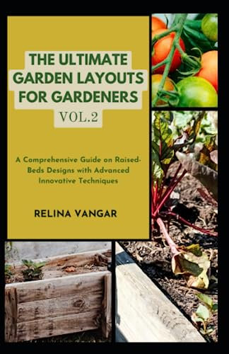THE ULTIMATE GARDEN LAYOUTS FOR GARDENERS VOL.2: A Comprehensive Guide on Raised-Beds Designs with Advanced Innovative Techniques
