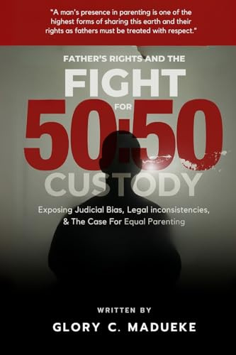 Fathers Rights and the Fight for 50: 50 Custody: Exposing Judicial Bias, Legal Inconsistencies, and the Case for Equal Parenting
