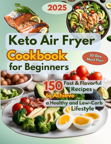 Keto Air Fryer Cookbook for Beginners: 150 Fast & Flavorful Recipes to Achieve a Healthy and Low-Carb Lifestyle