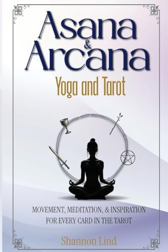 Asana & Arcana: Yoga and Tarot: Movement, Meditation, & Inspiration for Every Card in the Tarot: Yoga & Tarot -- Movement, Meditation, and Inspiration for Every Card in the Tarot