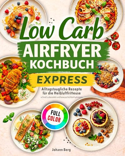 Low-Carb Airfryer Kochbuch Express: Alltagstaugliche Rezepte für die Heißluftfritteuse – schnell zubereitet und bewusst kohlenhydratarm