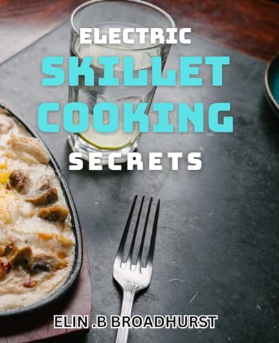 Electric Skillet Cooking Secrets: Discover Mouthwatering Recipes and Techniques for Perfect Electric Skillet Cooking