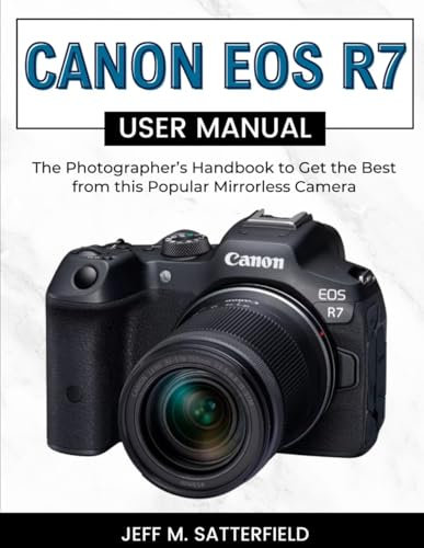 Canon EOS R7 User Manual: The Photographer’s Handbook to Get the Best from this Popular Mirrorless Camera