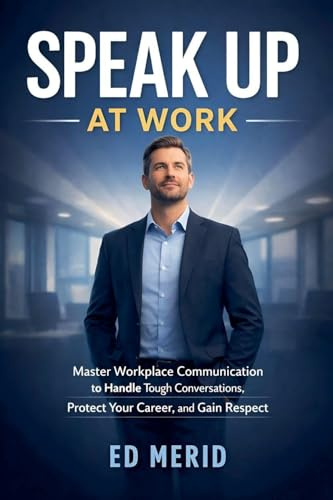 Speak Up at Work: Master Workplace Communication to Handle Tough Conversations, Protect Your Career, and Gain Respect