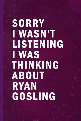 Sorry I Wasn’t Listening I Was Thinking About Ryan Gosling: Blank Lined Funny Notebook Gift for Fans/ Birthday Gifts/ Journal for Writing Notes