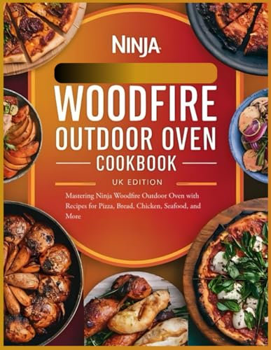 Ninja Woodfire Outdoor Oven Cookbook UK Edition: Mastering Ninja Woodfire Outdoor Oven with Recipes for Pizza, Bread, Chicken, Seafood, and More