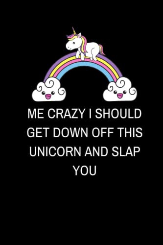Unicorn Lover: Me Crazy I Should Get Down off This Unicorn and Slap You: Unicorns lovers, Lined Notebook Journal
