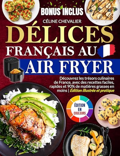 Délices Français au Air Fryer: Découvrez les trésors culinaires de France, avec des recettes faciles, rapides et 90% de matières grasses en moins | Édition illustrée et pratique