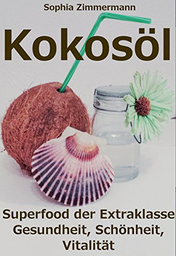 Kokosöl: Superfood der Extraklasse Gesundheit, Schönheit, Vitalität (Krebs, Alzheimer, Darm, Ernährung, Sport, Haut, Haare, Zähne, Entgiftung, Abnehmen, Herz, Tiere, Zecken,Haushalt, Erkältung)