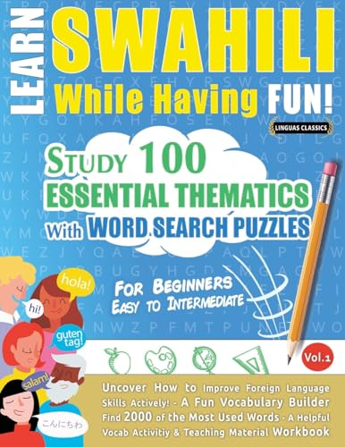 LEARN SWAHILI WHILE HAVING FUN! - FOR BEGINNERS: EASY TO INTERMEDIATE - STUDY 100 ESSENTIAL THEMATICS WITH WORD SEARCH PUZZLES - VOL.1