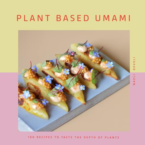 PLANT BASED UMAMI: 100 Recipes to Taste the Depth of Plants