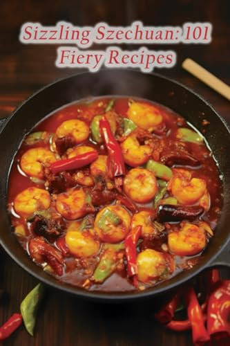Sizzling Szechuan: 101 Fiery Recipes