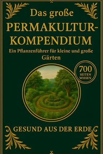 Das große Permakultur-Kompendium – Der vollständige Praxis- und Pflanzenführer für natürliche Gärten, Selbstversorgung & lebendige Kreisläufe: 700 Seiten Wissen für kleine und große Gärten