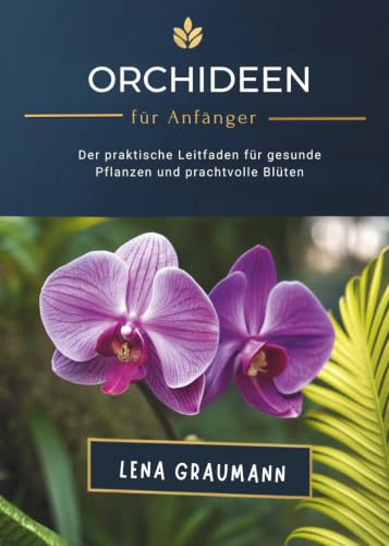 Orchideen Für Anfänger: Der Praktische Leitfaden Für Gesunde Pflanzen Und Prachtvolle Blüten