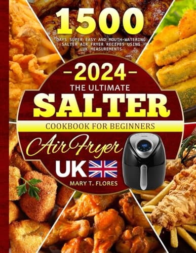 The Ultimate Salter Air Fryer Cookbook For Beginners UK 2024: 1500 Days Super Easy and Mouth-watering Salter Air Fryer Recipes Using UK Measurements