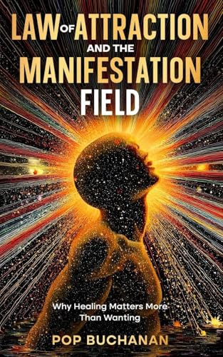 Law of Attraction and the Manifestation Field: Why Healing Matters More Than Wanting