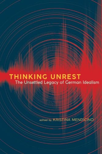 Thinking Unrest: The Unsettled Legacy of German Idealism (SUNY series, Intersections: Philosophy and Critical Theory)