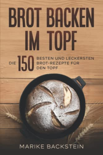 Brot backen im Topf: Die 150 besten und leckersten Brot-Rezepte für den Topf.