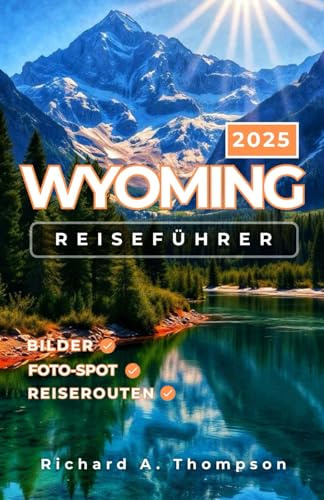 Wyoming Reiseführer 2025: Sehenswerte Orte, Nationalparks, Insidertipps und alles, was Sie für eine fantastische Wyoming-Reise brauchen