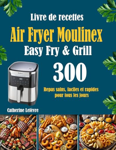 Livre de recettes Air Fryer Moulinex Easy Fry & Grill: 300 Repas sains, faciles et rapides pour tous les jours
