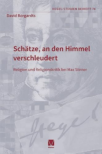 Schätze, an den Himmel verschleudert: Religion und Religionskritik bei Max Stirner (Hegel-Studien, Beihefte 74)