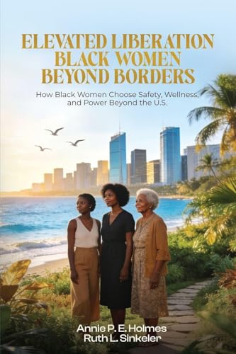 Black Women Beyond Borders: How Black Women Choose Safety, Wellness, and Power Beyond the U.S. (Elevated Liberation)