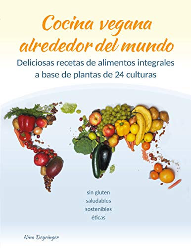 Cocina vegana alrededor del mundo: Deliciosas recetas de alimentos integrales a base de plantas de 24 culturas del mundo