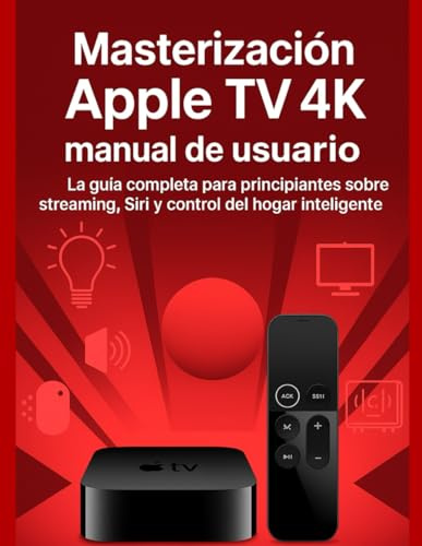 Masterización Apple TV 4k manual de usuario: La guía completa para principiantes sobre streaming, Siri y control del hogar inteligente.
