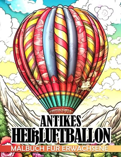 Antikes Heißluftballon-Malbuch für Erwachsene: Feuerballon und ruhige Szenen Malvorlagen mit unglaublichen Designs für Erwachsene Teenager Geschenkidee zur Stressreduzierung und Entspannung