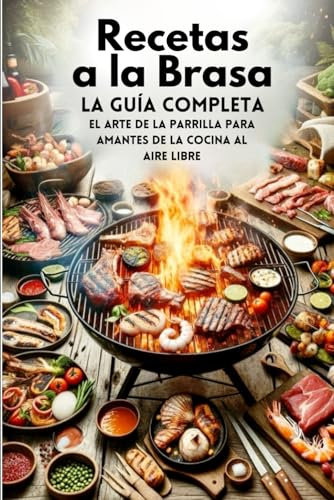 Recetas a la Brasa, la Guía Completa: El Arte de la Parrilla para Amantes de la Cocina al Aire Libre (libro recetas barbacoa gas)