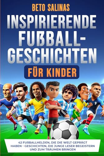 Inspirierende Fußballgeschichten für Kinder: 42 Fußballhelden, die die Welt geprägt haben - Geschichten, die junge Leser begeistern und zum Träumen bringen