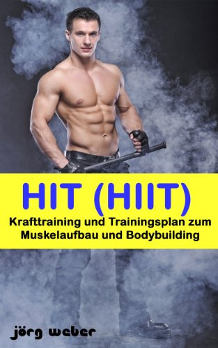 HIT (HIIT) - Krafttraining und Trainingsplan zum Muskelaufbau und Bodybuilding (Sixpack einfach und schnell 4)