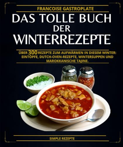 das tolle Buch der Winterrezepte: Über 300 Rezepte zum Aufwärmen in diesem Winter: Eintöpfe, Dutch-Oven-Rezepte, Wintersuppen und marokkanische Tajine.