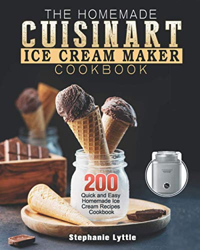 The Homemade Cuisinart Ice Cream Maker Cookbook: 200 Quick and Easy Homemade Ice Cream Recipes Cookbook