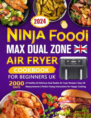 Ninja Foodi MAX Dual Zone Air Fryer Cookbook for Beginners UK: 2000 Days of Healthy & Delicious Dual Basket Air Fryer Recipes | Easy UK Measurements | Perfect Frying Instructions for Happy Cooking.