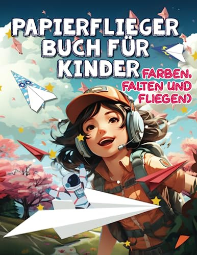 Papierflieger Buch für Kinder Farben, Falten Und Fliegend: Faltanleitungen 30 Motivbögen für Kinder, Mädchen und Jungenab 4 Jahren