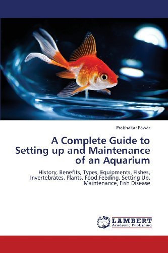 A Complete Guide to Setting up and Maintenance of an Aquarium: History, Benefits, Types, Equipments, Fishes, Invertebrates, Plants, Food,Feeding, Setting Up, Maintenance, Fish Disease by Pawar, Prabhakar (2013) Paperback