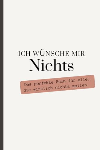 Ich wünsche mir NICHTS: Das perfekte Buch für alle, die wirklich nichts wollen.
