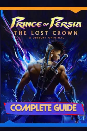 Prince of Persia: The Lost Crown: Complete Guide: Including Tips, Tricks, Walkthrough, Collectibles and Strategies to Become a Pro Player
