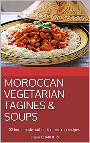 MOROCCAN VEGETARIAN TAGINES & SOUPS: 22 homemade authentic moroccan recipes