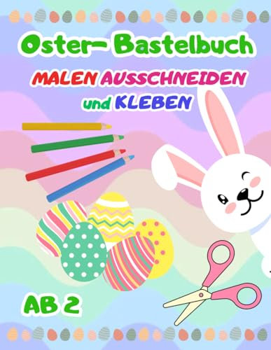 Ostern Bastelbuch Ab 2: 25 Oster-Motive zum Schneiden, Kleben, Malen und Basteln mit 10 bunten Musterseiten zum ausschneiden und aufkleben