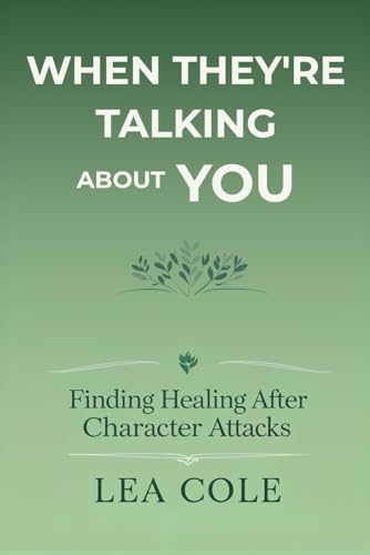 When They're Talking About You: Finding Healing After Character Attacks
