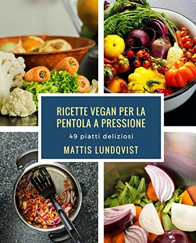 Ricette vegan per la pentola a pressione: 49 piatti deliziosi