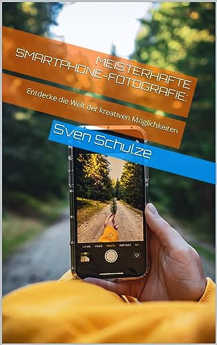 Meisterhafte Smartphone-Fotografie:: Entdecke die Welt der kreativen Möglichkeiten