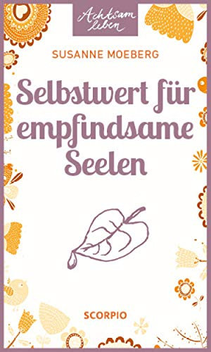 Selbstwert für empfindsame Seelen (Achtsam Leben 74)