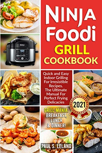 NINJA FOODI GRILL COOKBOOK: Quick and Easy Indoor Grilling For Irresistible Recipes. The Ultimate Manual For Perfect Frying Delicacies