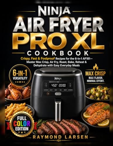 Ninja Air Fryer Pro XL Cookbook: Crispy, Fast & Foolproof Recipes for the 6-in-1 AF181—Master Max Crisp, Air Fry, Roast, Bake, Reheat & Dehydrate with Easy Everyday Meals