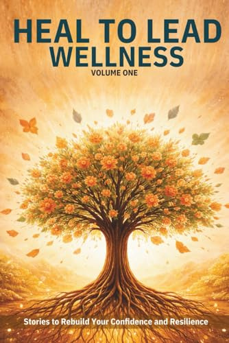 Heal to Lead Wellness: Stories to Rebuild Your Confidence and Resilience (Vol. 1) (Heal to Lead: Stories To Turn Your Wounds Into Wisdom)