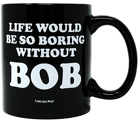 Funny Guy Mugs Life Would Be So Boring Without BOB Ceramic Coffee Mug, Black, 11-Ounce